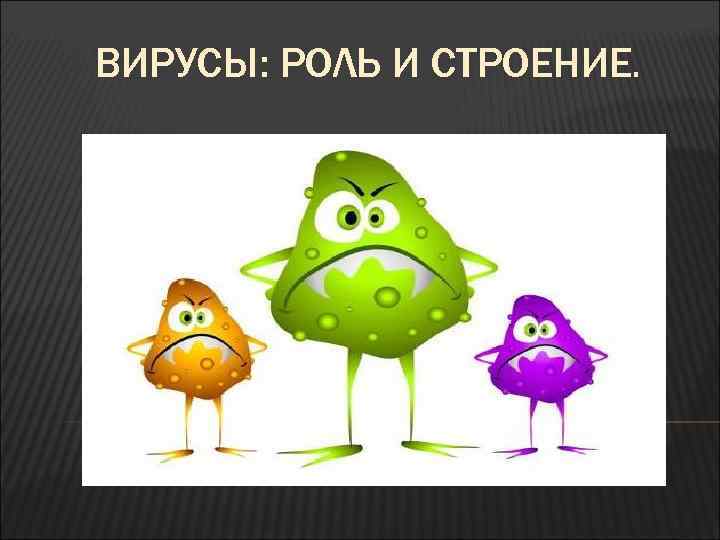 ВИРУСЫ: РОЛЬ И СТРОЕНИЕ. 