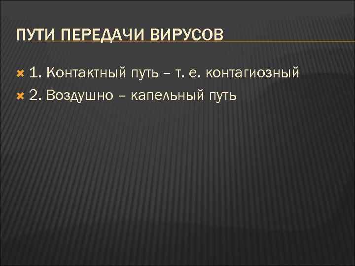 ПУТИ ПЕРЕДАЧИ ВИРУСОВ 1. Контактный путь – т. е. контагиозный 2. Воздушно – капельный