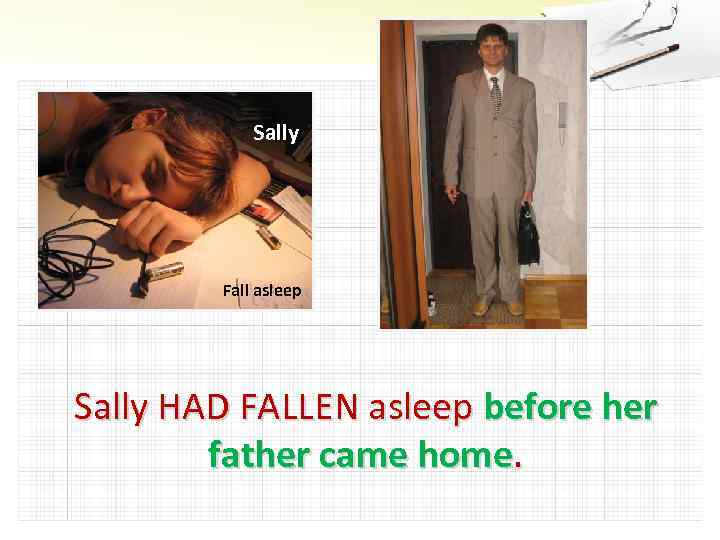 Sally Fall asleep Sally HAD FALLEN asleep before her father came home. 