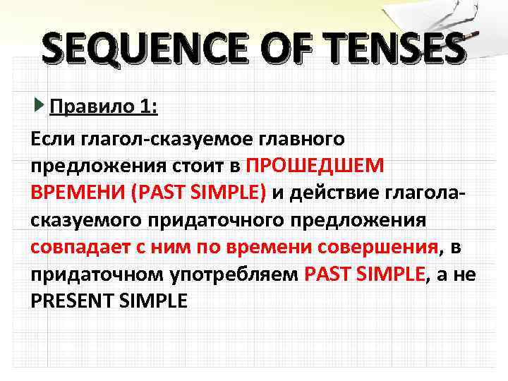 SEQUENCE OF TENSES Правило 1: Если глагол-сказуемое главного предложения стоит в ПРОШЕДШЕМ ВРЕМЕНИ (PAST