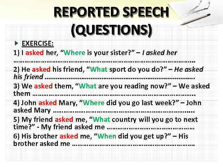 REPORTED SPEECH (QUESTIONS) EXERCISE: 1) I asked her, “Where is your sister? ” –