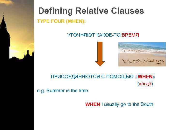 Defining Relative Clauses TYPE FOUR (WHEN): УТОЧНЯЮТ КАКОЕ-ТО ВРЕМЯ ПРИСОЕДИНЯЮТСЯ С ПОМОЩЬЮ «WHEN» (когда)