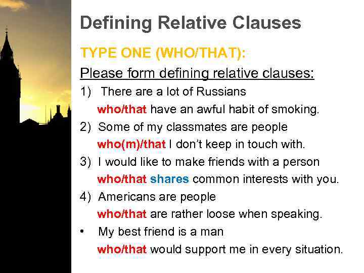 Defining Relative Clauses TYPE ONE (WHO/THAT): Please form defining relative clauses: 1) There a