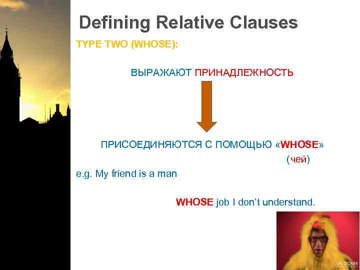 Defining Relative Clauses TYPE TWO (WHOSE): ВЫРАЖАЮТ ПРИНАДЛЕЖНОСТЬ ПРИСОЕДИНЯЮТСЯ С ПОМОЩЬЮ «WHOSE» (чей) e.