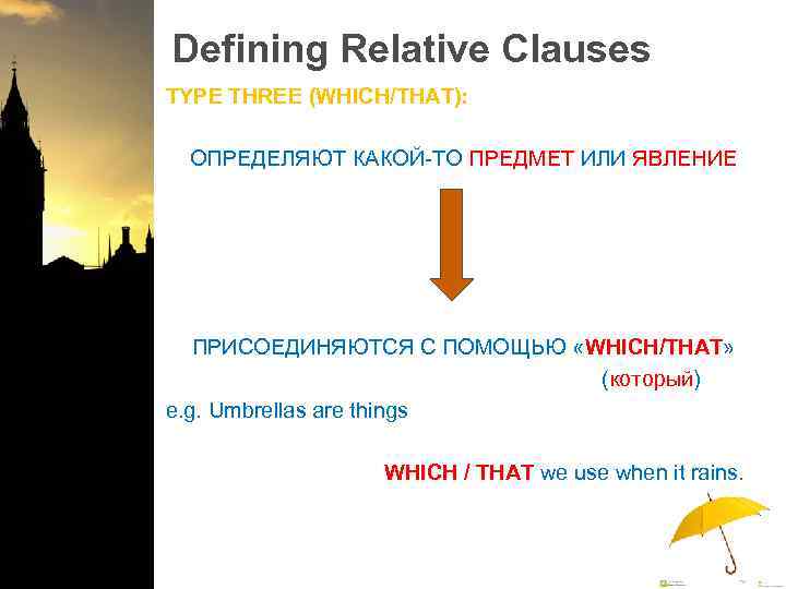 Defining Relative Clauses TYPE THREE (WHICH/THAT): ОПРЕДЕЛЯЮТ КАКОЙ-ТО ПРЕДМЕТ ИЛИ ЯВЛЕНИЕ ПРИСОЕДИНЯЮТСЯ С ПОМОЩЬЮ