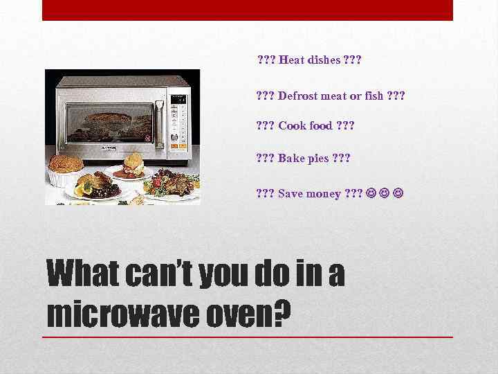 ? ? ? Heat dishes ? ? ? Defrost meat or fish ? ?