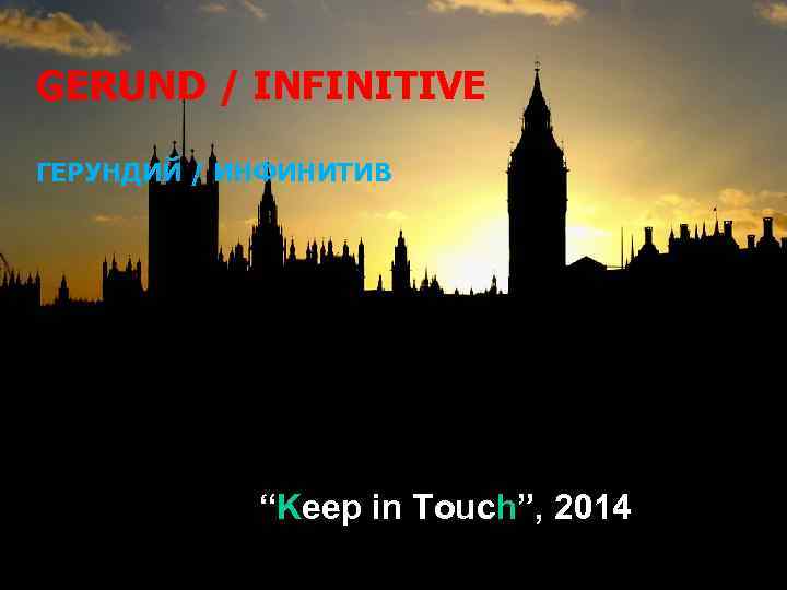 GERUND / INFINITIVE ГЕРУНДИЙ / ИНФИНИТИВ “Keep in Touch”, 2014 