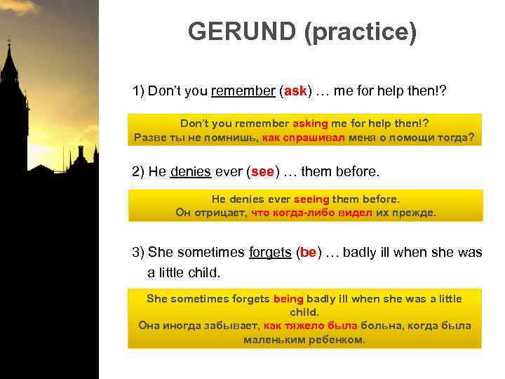 GERUND (practice) 1) Don’t you remember (ask) … me for help then!? Don’t you