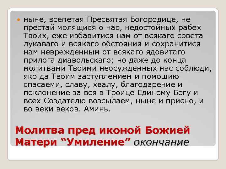  ныне, всепетая Пресвятая Богородице, не престай молящися о нас, недостойных рабех Твоих, еже