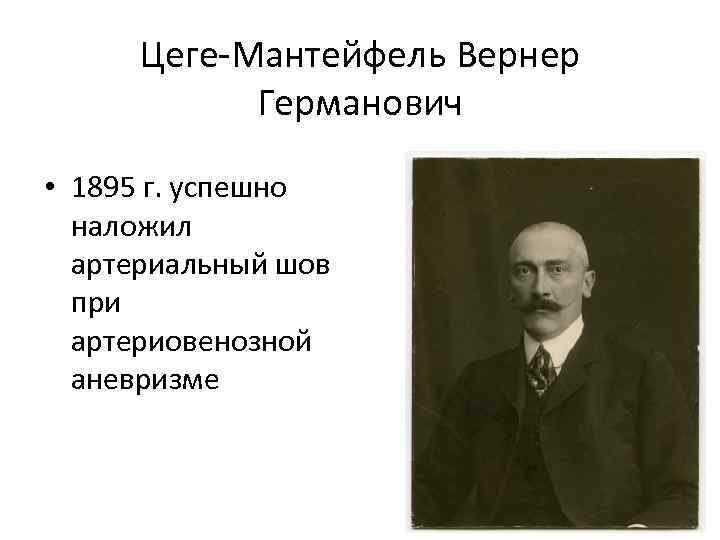 Цеге-Мантейфель Вернер Германович • 1895 г. успешно наложил артериальный шов при артериовенозной аневризме 