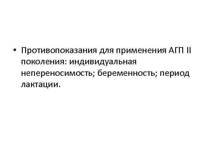  • Противопоказания для применения АГП II поколения: индивидуальная непереносимость; беременность; период лактации. 