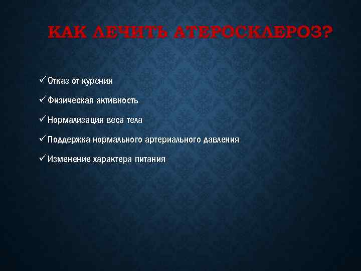 КАК ЛЕЧИТЬ АТЕРОСКЛЕРОЗ? ü Отказ от курения ü Физическая активность ü Нормализация веса тела