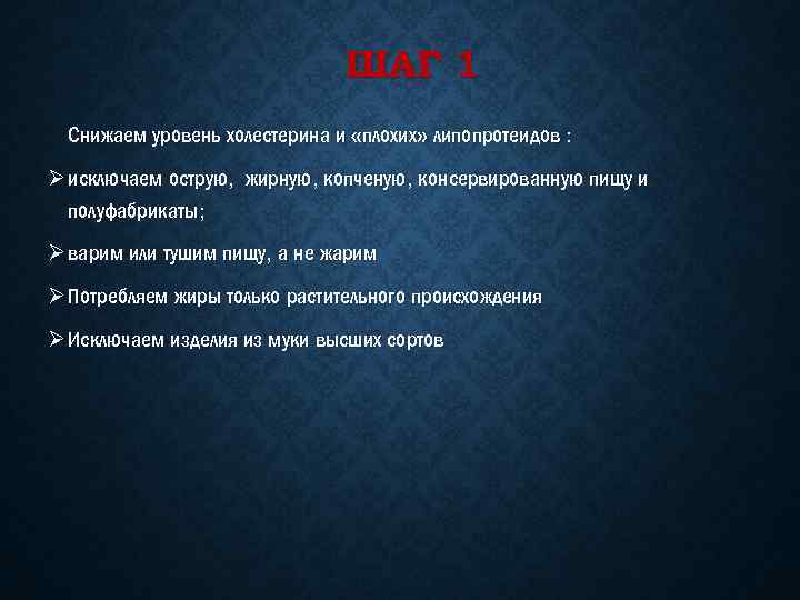 ШАГ 1 Снижаем уровень холестерина и «плохих» липопротеидов : Ø исключаем острую, жирную, копченую,