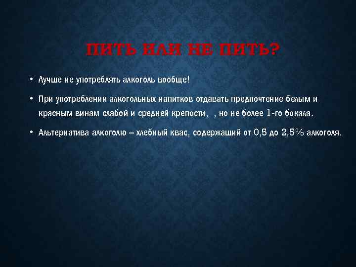 ПИТЬ ИЛИ НЕ ПИТЬ? • Лучше не употреблять алкоголь вообще! • При употреблении алкогольных