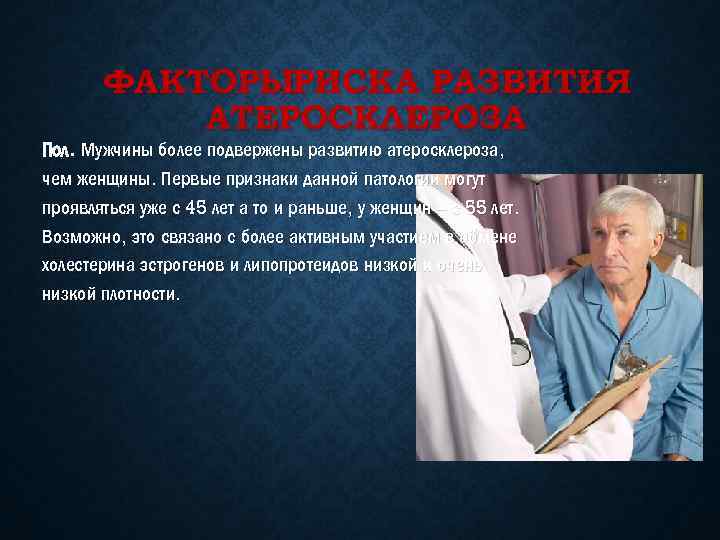 ФАКТОРЫРИСКА РАЗВИТИЯ АТЕРОСКЛЕРОЗА Пол. Мужчины более подвержены развитию атеросклероза, чем женщины. Первые признаки данной