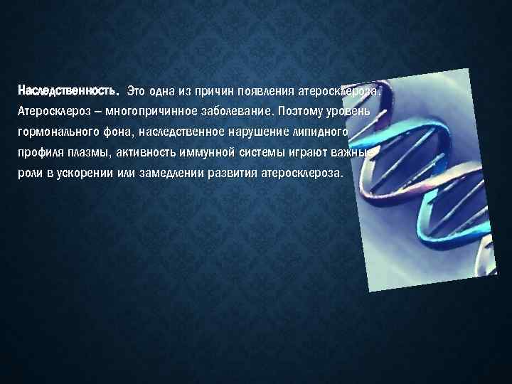 Наследственность. Это одна из причин появления атеросклероза. Атеросклероз – многопричинное заболевание. Поэтому уровень гормонального