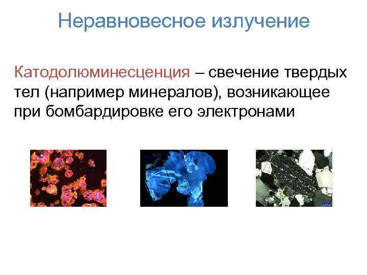 Неравновесное излучение Катодолюминесценция – свечение твердых тел (например минералов), возникающее при бомбардировке его электронами