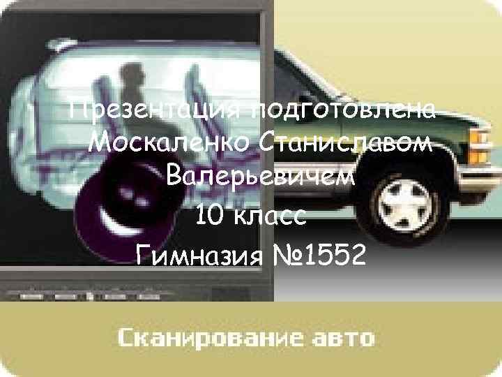 Презентация подготовлена Москаленко Станиславом Валерьевичем 10 класс Гимназия № 1552 