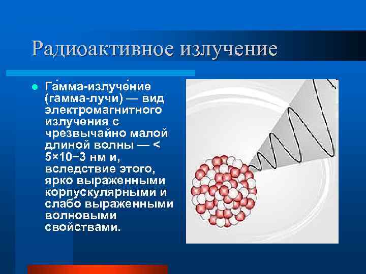 Радиоактивное излучение l Га мма-излуче ние (гамма-лучи) — вид электромагнитного излучения с чрезвычайно малой