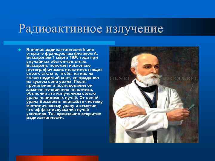 Радиоактивное излучение l Явление радиоактивности было открыто французским физиком А. Беккерелем 1 марта 1896