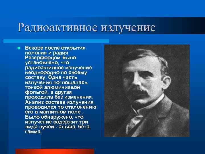 Радиоактивное излучение l Вскоре после открытия полония и радия Резерфордом было установлено, что радиоактивное