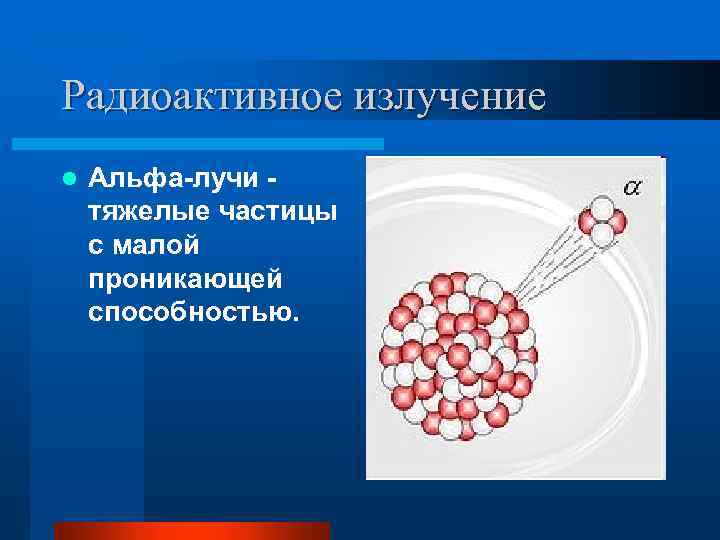 Радиоактивное излучение l Альфа-лучи тяжелые частицы с малой проникающей способностью. 