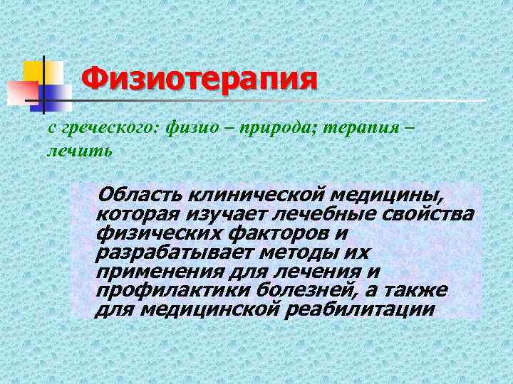 Физиотерапия c греческого: физио – природа; терапия – лечить Область клинической медицины, которая изучает