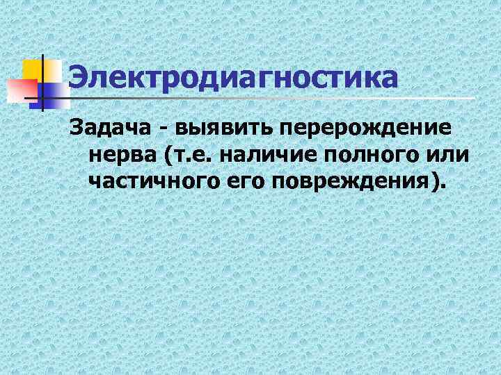 Электродиагностика Задача - выявить перерождение нерва (т. е. наличие полного или частичного его повреждения).