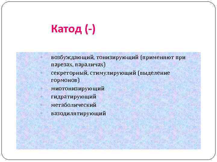 Катод (-) возбуждающий, тонизирующий (применяют при парезах, параличах) секреторный, стимулирующий (выделение гормонов) миотонизирующий гидратирующий