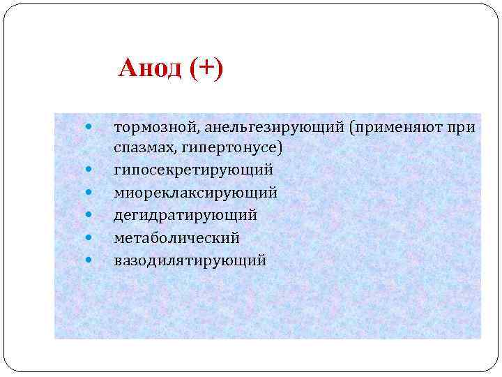 Анод (+) тормозной, анельгезирующий (применяют при спазмах, гипертонусе) гипосекретирующий миореклаксирующий дегидратирующий метаболический вазодилятирующий 