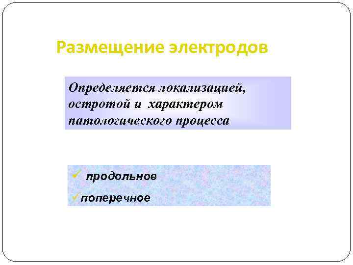 Размещение электродов Определяется локализацией, остротой и характером патологического процесса ü продольное üпоперечное 