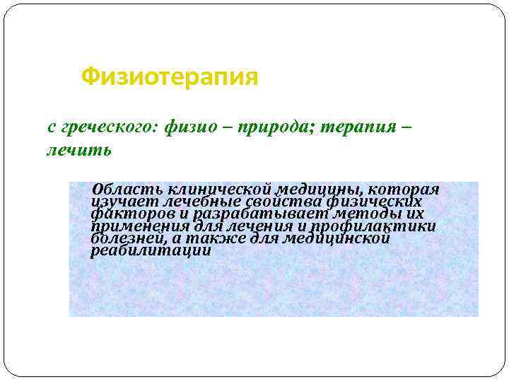 Физиотерапия c греческого: физио – природа; терапия – лечить Область клинической медицины, которая изучает