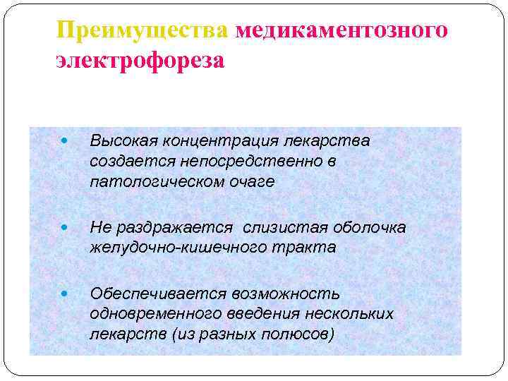 Преимущества медикаментозного электрофореза Высокая концентрация лекарства создается непосредственно в патологическом очаге Не раздражается слизистая