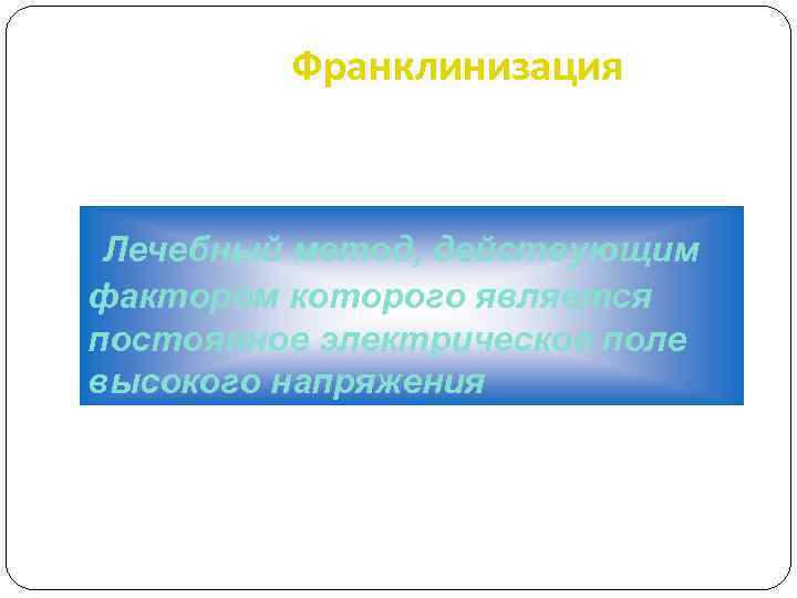 Франклинизация Лечебный метод, действующим фактором которого является постоянное электрическое поле высокого напряжения 