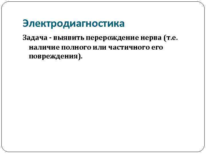 Электродиагностика Задача - выявить перерождение нерва (т. е. наличие полного или частичного его повреждения).