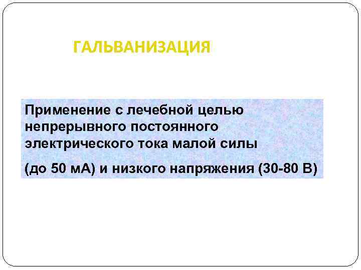 ГАЛЬВАНИЗАЦИЯ Применение с лечебной целью непрерывного постоянного электрического тока малой силы (до 50 м.