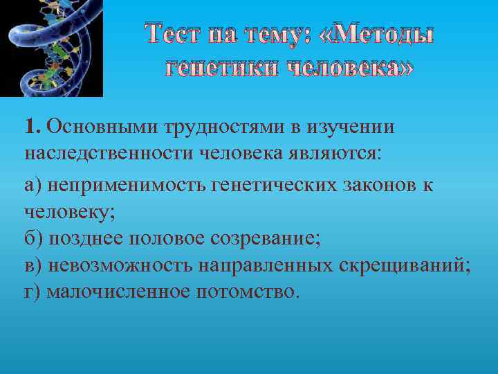 Тест на тему: «Методы генетики человека» 1. Основными трудностями в изучении наследственности человека являются: