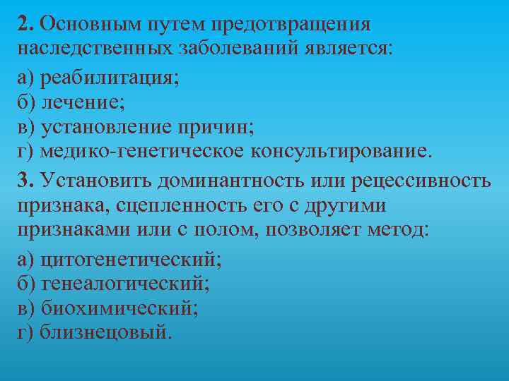 2. Основным путем предотвращения наследственных заболеваний является: а) реабилитация; б) лечение; в) установление причин;