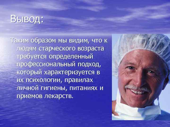 Вывод: Таким образом мы видим, что к людям старческого возраста требуется определенный профессиональный подход,