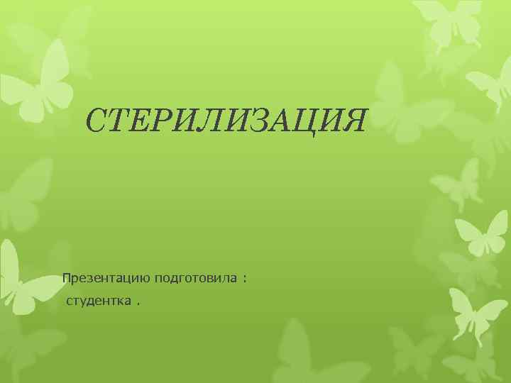 СТЕРИЛИЗАЦИЯ Презентацию подготовила : студентка. 