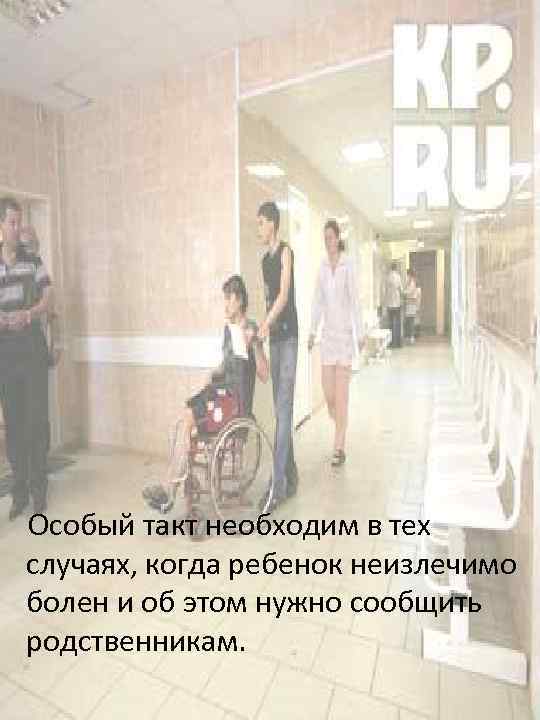  Особый такт необходим в тех случаях, когда ребенок неизлечимо болен и об этом