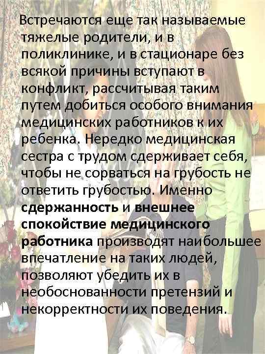  Встречаются еще так называемые тяжелые родители, и в поликлинике, и в стационаре без