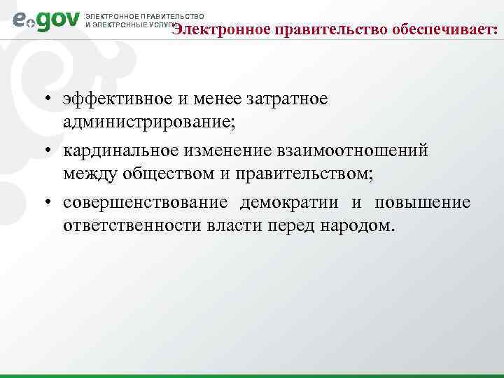 ЭЛЕКТРОННОЕ ПРАВИТЕЛЬСТВО И ЭЛЕКТРОННЫЕ УСЛУГИ Электронное правительство обеспечивает: • эффективное и менее затратное администрирование;