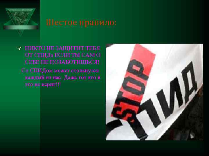 Шестое правило: Ú НИКТО НЕ ЗАЩИТИТ ТЕБЯ ОТ СПИДа ЕСЛИ ТЫ САМ О СЕБЕ