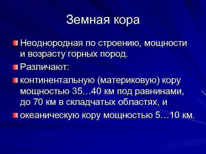 Земная кора Неоднородная по строению, мощности и возрасту горных пород. Различают: континентальную (материковую) кору