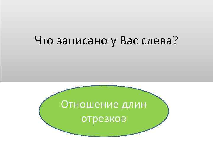 Что записано у Вас слева? Отношение длин отрезков 