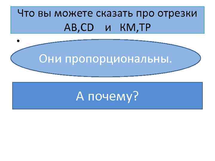Что вы можете сказать про отрезки AB, CD и КМ, ТР • Они пропорциональны.