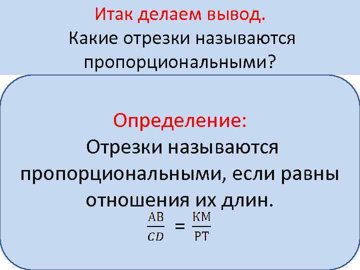  Итак делаем вывод. Какие отрезки называются пропорциональными? Определение: Отрезки называются пропорциональными, если равны