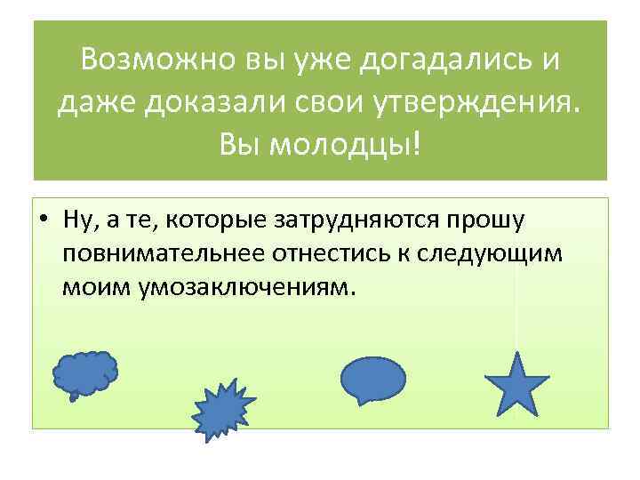 Возможно вы уже догадались и даже доказали свои утверждения. Вы молодцы! • Ну, а