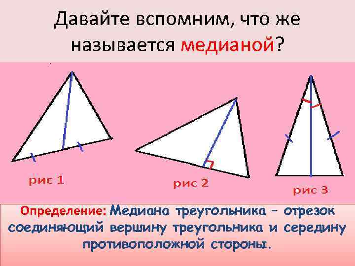 Давайте вспомним, что же называется медианой? Определение: Медиана треугольника – отрезок соединяющий вершину треугольника